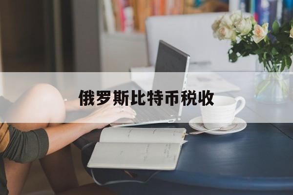 俄罗斯比特币税收(2021俄罗斯比特币合法吗)